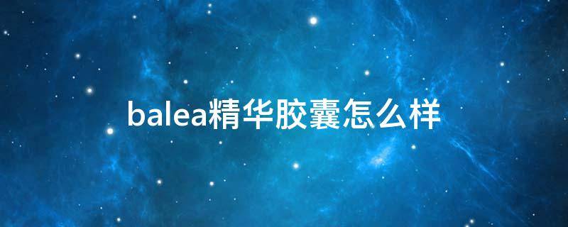 balea精华胶囊怎么样 balea芭乐雅面部精华胶囊