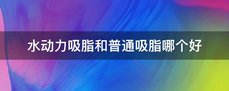 水动力吸脂和普通吸脂哪个好（水动力吸脂和普通吸脂的区别）