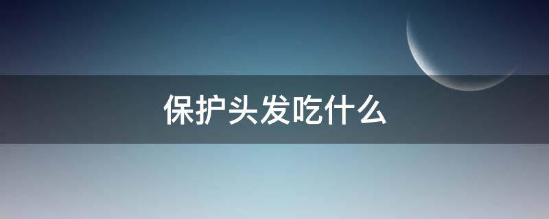 保护头发吃什么 保护头发吃什么保健品