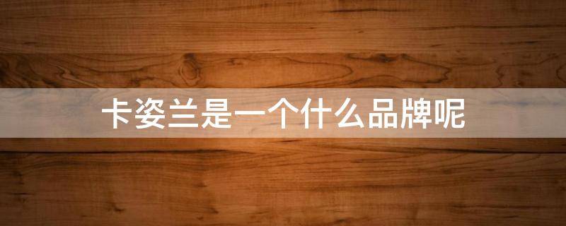 卡姿兰是一个什么品牌呢 卡姿兰是一个什么品牌呢
