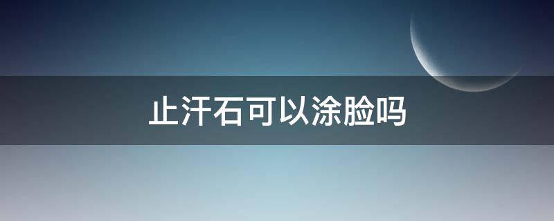 止汗石可以涂脸吗 止汗石可以涂哪里