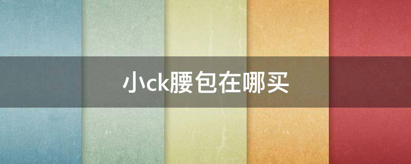 小ck腰包在哪买 小ck腰包在哪买正品