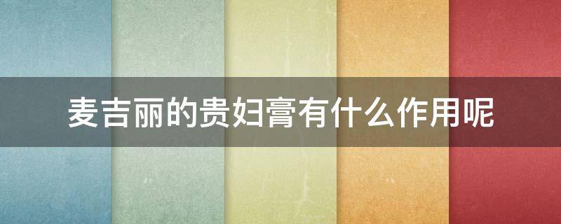 麦吉丽的贵妇膏有什么作用呢（麦吉丽的贵妇膏有什么作用呢）