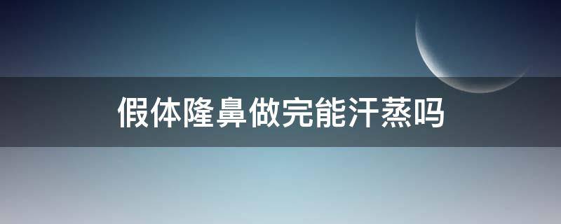 假体隆鼻做完能汗蒸吗（假体隆鼻后可以汗蒸吗）