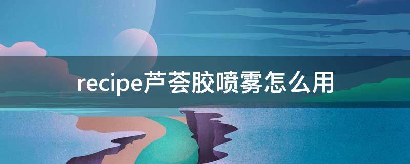 recipe芦荟胶喷雾怎么用 natural republic芦荟胶怎么用