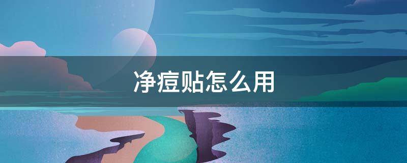 净痘贴怎么用（净痘贴怎么用效果最好）