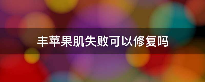 丰苹果肌失败可以修复吗（丰苹果肌会下垂吗）