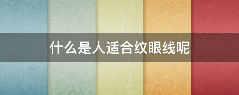 什么是人适合纹眼线呢（什么眼睛纹眼线好看）