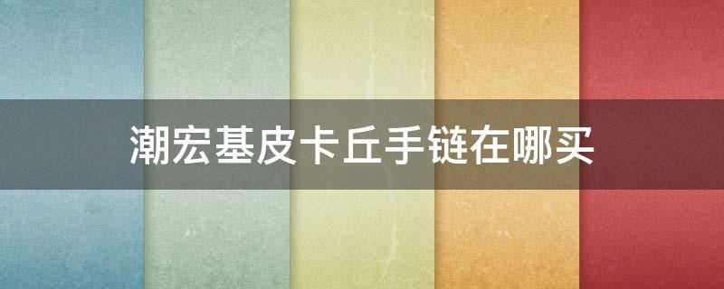 潮宏基皮卡丘手链在哪买 潮宏基丘比特系列款式