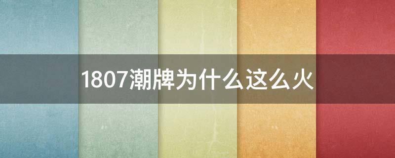 1807潮牌为什么这么火 1807潮牌为什么这么火