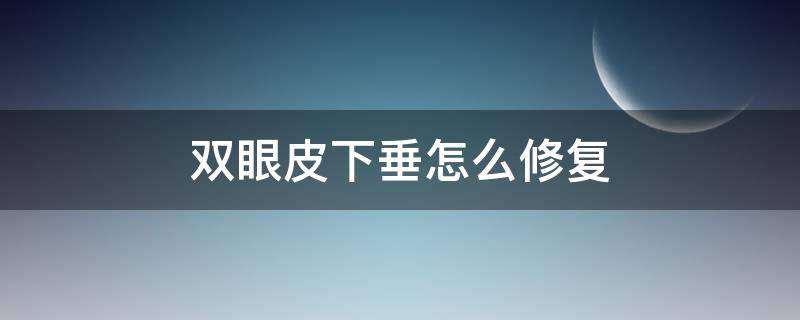 双眼皮下垂怎么修复 双眼皮下垂怎么修复好