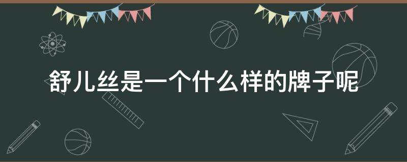 舒儿丝是一个什么样的牌子呢 舒儿官网