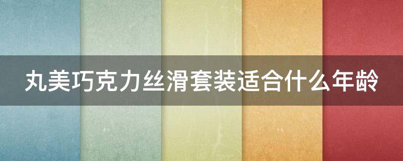 丸美巧克力丝滑套装适合什么年龄 丸美巧克力丝滑系列适合干皮吗