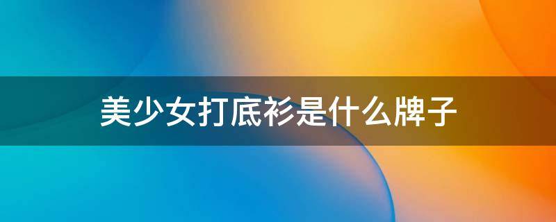 美少女打底衫是什么牌子 美少女服装搭配