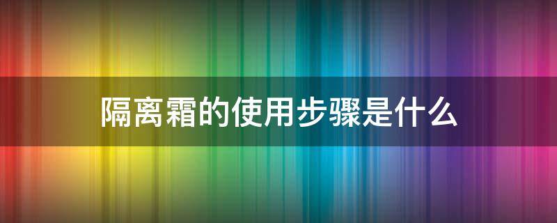 隔离霜的使用步骤是什么 隔离霜正确使用步骤