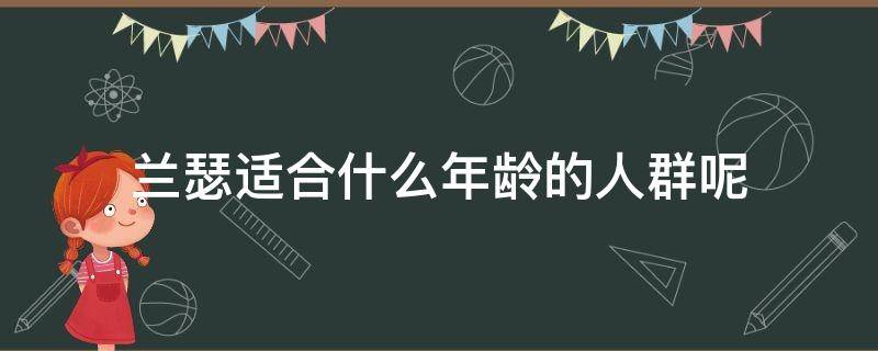 兰瑟适合什么年龄的人群呢（兰瑟牌子）