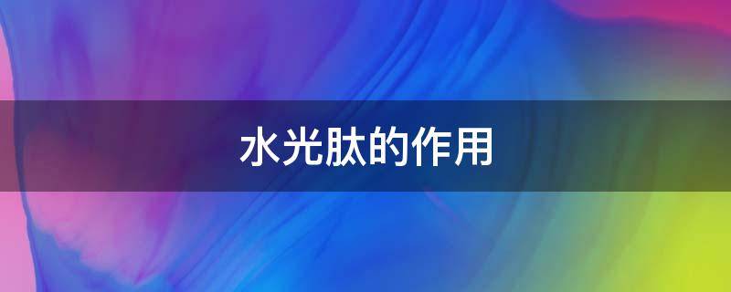 水光肽的作用（水光肽的作用功效对皮肤的作用）