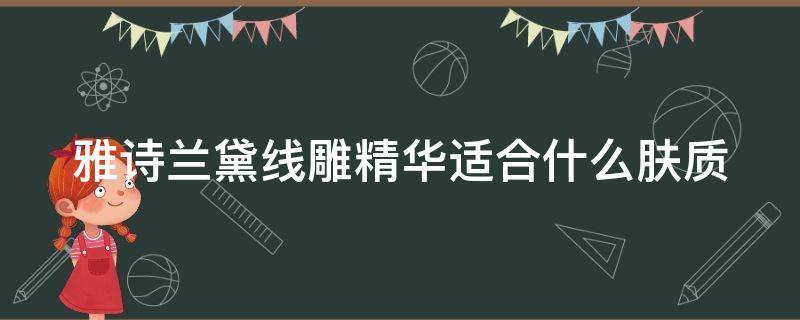 雅诗兰黛线雕精华适合什么肤质（雅诗兰黛线雕精华适合什么肤质用）