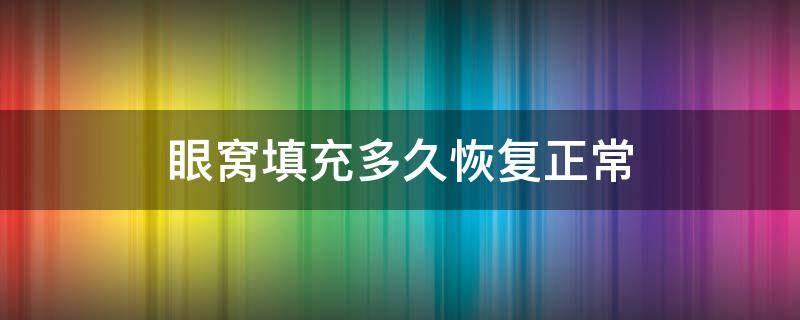 眼窝填充多久恢复正常 眼窝填充多久恢复正常肤色