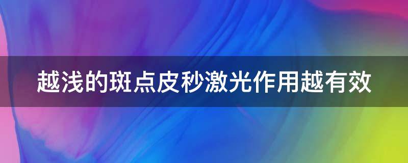 越浅的斑点皮秒激光作用越有效 斑越淡需要皮秒次数越多