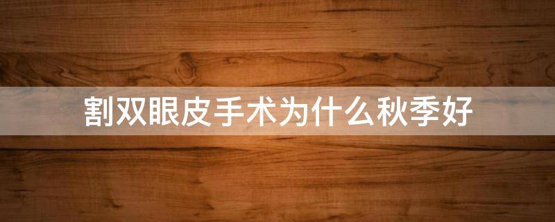 割双眼皮手术为什么秋季好 割双眼皮是夏天好还是冬天好