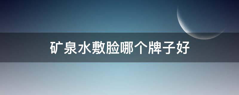 矿泉水敷脸哪个牌子好（矿泉水敷脸用什么牌子）