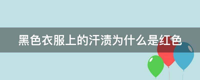 黑色衣服上的汗渍为什么是红色 黑色衣服有汗渍怎么洗掉