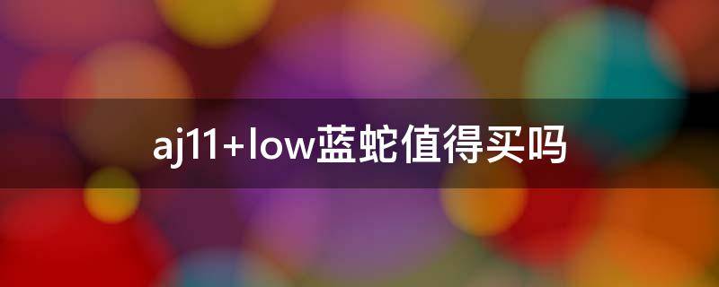 aj11 low蓝蛇值得买吗