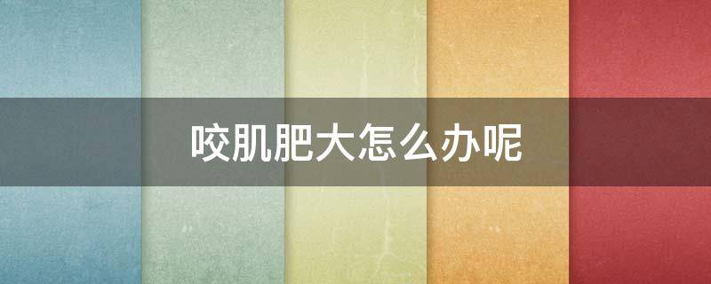 咬肌肥大怎么办呢（咬肌肥大有什么办法）