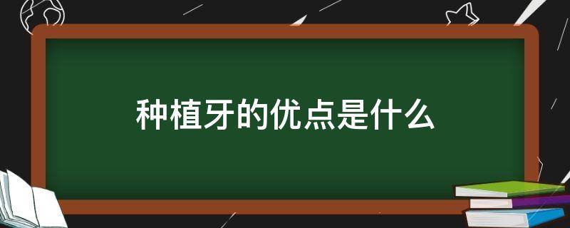 种植牙的优点是什么（种植牙的优点是什么呢）