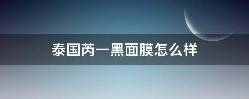 泰国芮一黑面膜怎么样（泰国芮一黑金面膜怎么样）