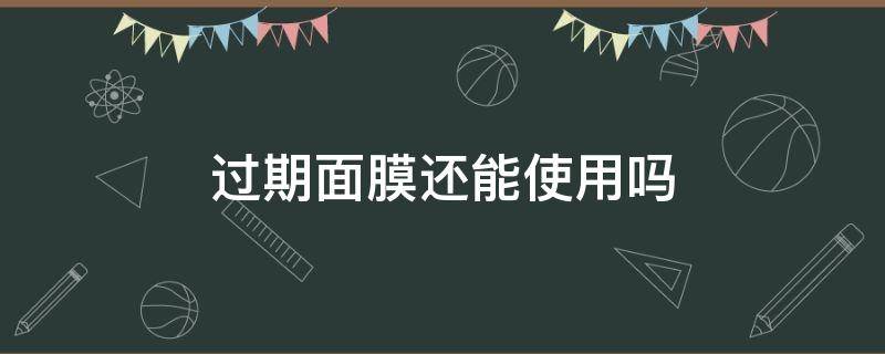 过期面膜还能使用吗 过期面膜还能使用吗有毒吗
