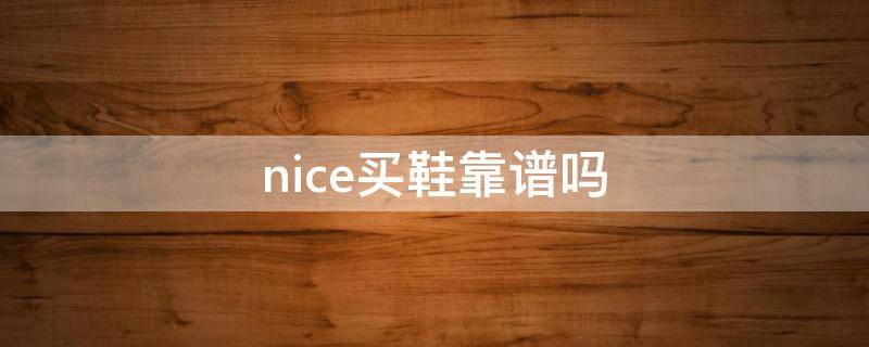 nice买鞋靠谱吗（nice上面卖鞋怎么样）