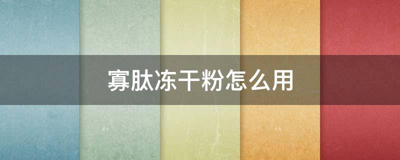 寡肽冻干粉怎么用（寡肽冻干粉怎么用才正确呢）