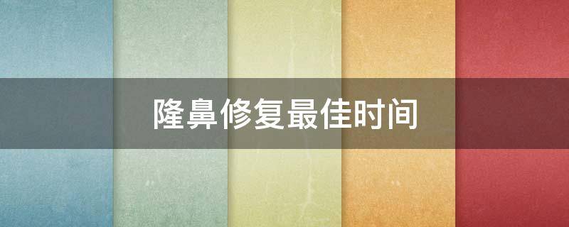 隆鼻修复最佳时间 隆鼻修复最佳时间是多少天