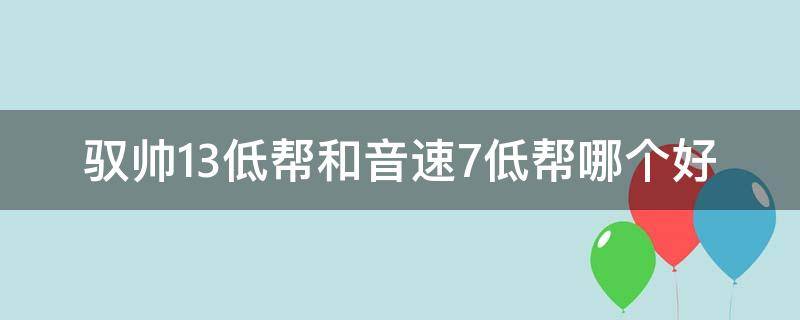 驭帅13低帮和音速7低帮哪个好 驭帅13好还是音速8好