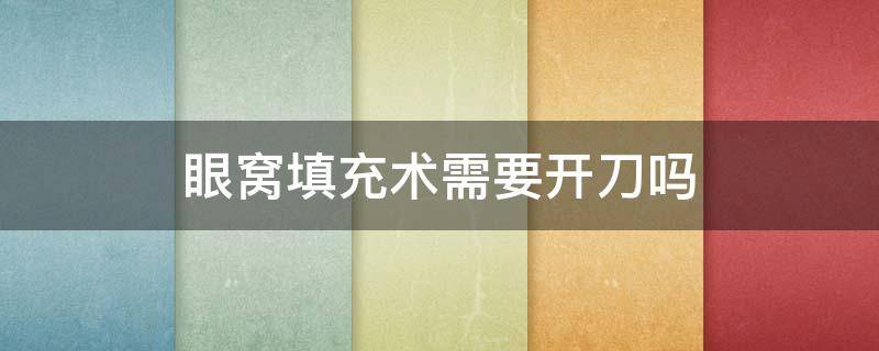 眼窝填充术需要开刀吗 眼窝填充术需要开刀吗图片