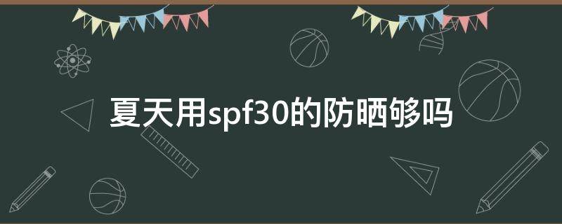 夏天用spf30的防晒够吗 夏天要用spf值多少的防晒