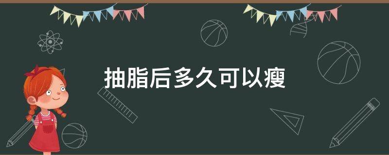抽脂后多久可以瘦（抽脂后多久可以瘦腿）