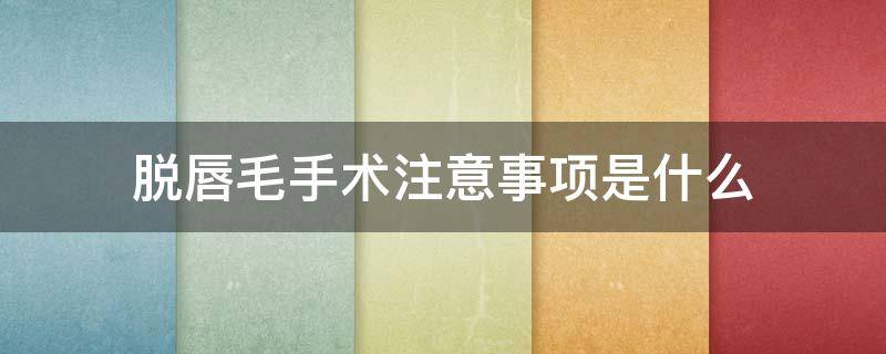 脱唇毛手术注意事项是什么（做脱唇毛有副作用吗）
