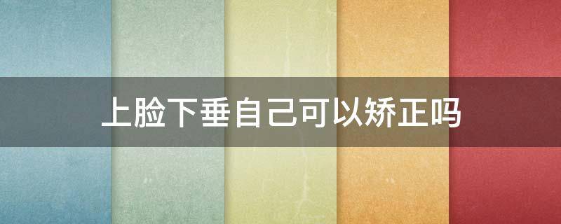 上脸下垂自己可以矫正吗 上脸下垂可以修复吗