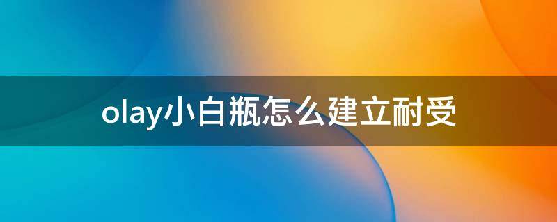 olay小白瓶怎么建立耐受（olay小白瓶建立耐受要多久）