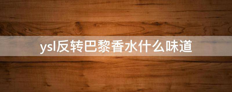 ysl反转巴黎香水什么味道（ysl香水反转巴黎90ml价格）