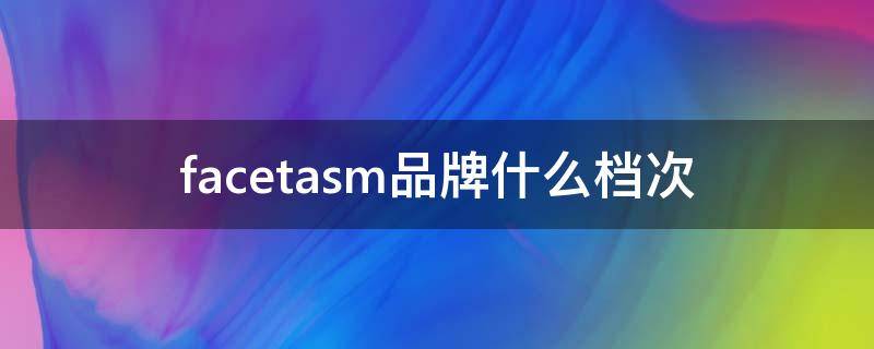 facetasm品牌什么档次 faces是什么牌子