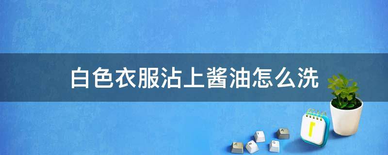 白色衣服沾上酱油怎么洗（白色衣服沾到酱油怎么洗干净）