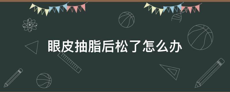 眼皮抽脂后松了怎么办 眼皮抽脂后松了怎么办恢复快