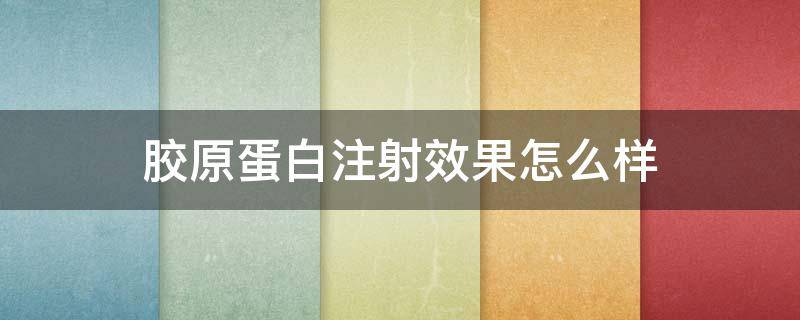 胶原蛋白注射效果怎么样（胶原蛋白注射是什么东西）