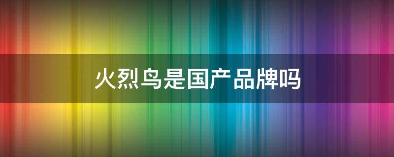 火烈鸟是国产品牌吗（火烈鸟是国产品牌吗）
