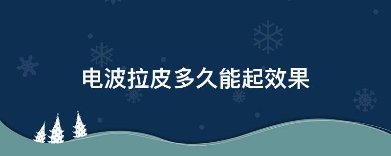 电波拉皮多久能起效果 电波拉皮有恢复期吗