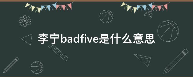李宁badfive是什么意思（李宁BadFive是什么意思李宁BadFive是什么定位）